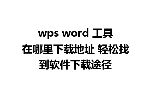 wps word 工具在哪里下载地址 轻松找到软件下载途径