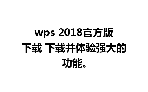 wps 2018官方版下载 下载并体验强大的功能。