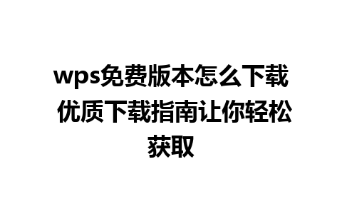 wps免费版本怎么下载 优质下载指南让你轻松获取