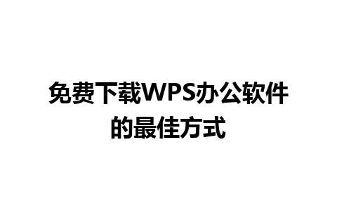 免费下载WPS办公软件的最佳方式