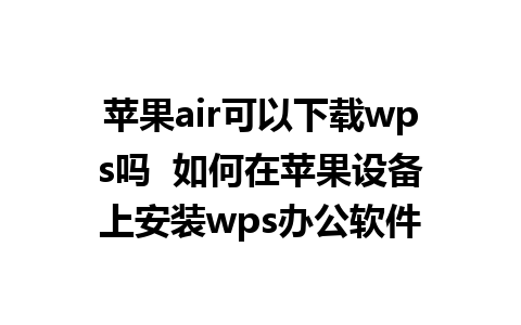 苹果air可以下载wps吗  如何在苹果设备上安装wps办公软件