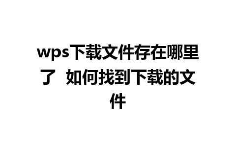 wps下载文件存在哪里了  如何找到下载的文件