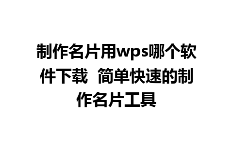 制作名片用wps哪个软件下载  简单快速的制作名片工具