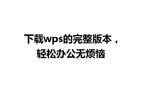 下载wps的完整版本，轻松办公无烦恼