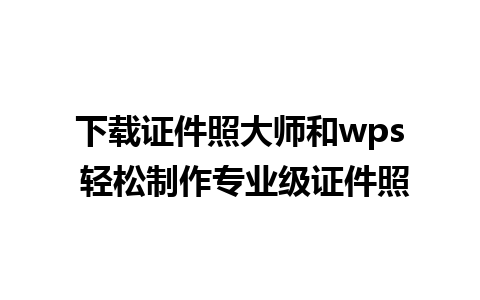 下载证件照大师和wps 轻松制作专业级证件照