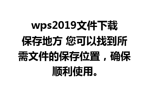  wps2019文件下载保存地方 您可以找到所需文件的保存位置，确保顺利使用。