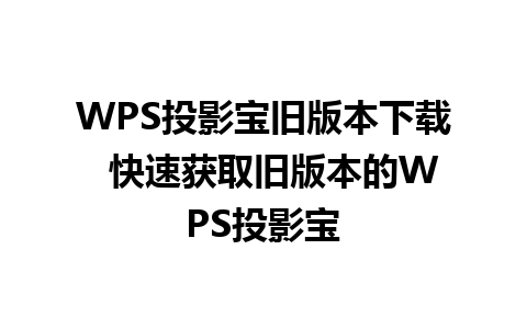 WPS投影宝旧版本下载  快速获取旧版本的WPS投影宝