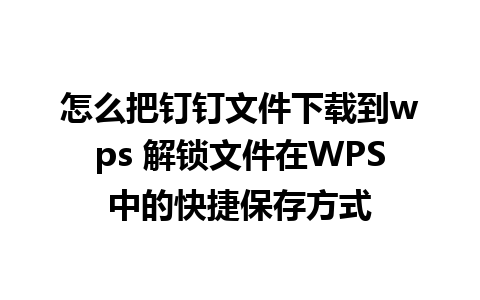 怎么把钉钉文件下载到wps 解锁文件在WPS中的快捷保存方式