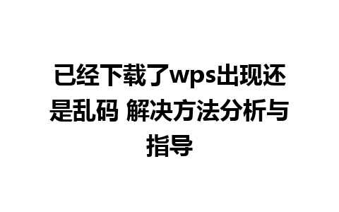 已经下载了wps出现还是乱码 解决方法分析与指导