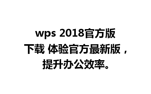 wps 2018官方版下载 体验官方最新版，提升办公效率。