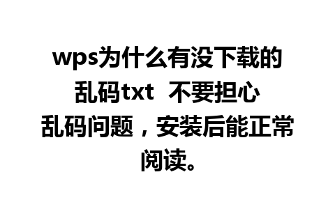 wps为什么有没下载的乱码txt  不要担心乱码问题，安装后能正常阅读。