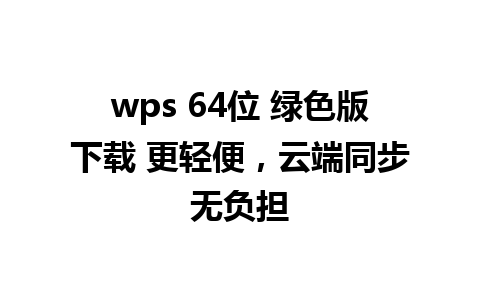 wps 64位 绿色版下载 更轻便，云端同步无负担