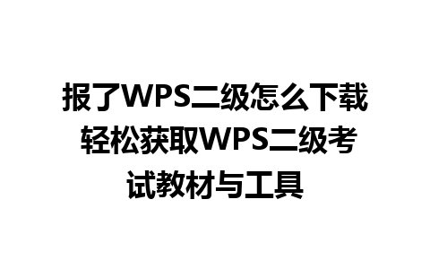 报了WPS二级怎么下载 轻松获取WPS二级考试教材与工具