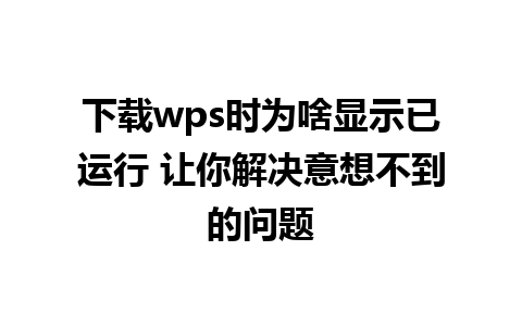 下载wps时为啥显示已运行 让你解决意想不到的问题