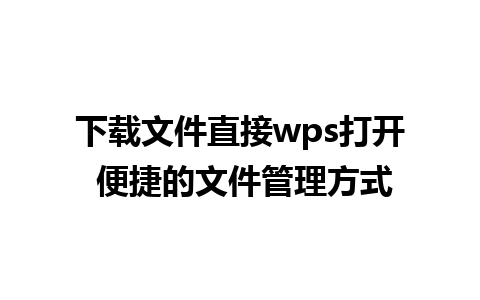 下载文件直接wps打开 便捷的文件管理方式