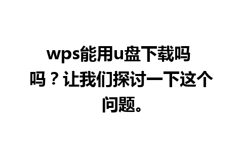 wps能用u盘下载吗 吗？让我们探讨一下这个问题。