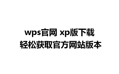 wps官网 xp版下载 轻松获取官方网站版本