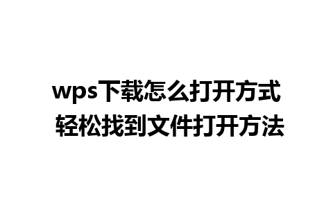 wps下载怎么打开方式 轻松找到文件打开方法