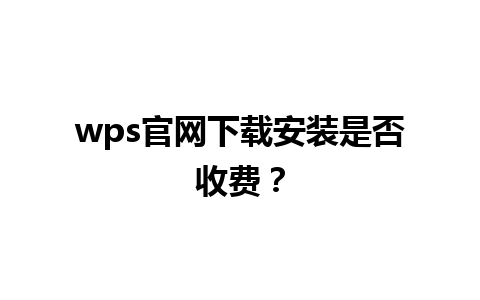 wps官网下载安装是否收费？