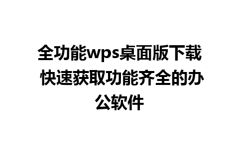 全功能wps桌面版下载 快速获取功能齐全的办公软件