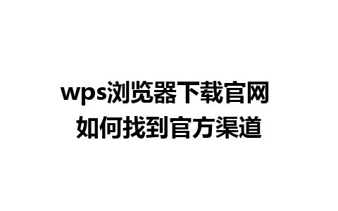 wps浏览器下载官网 如何找到官方渠道
