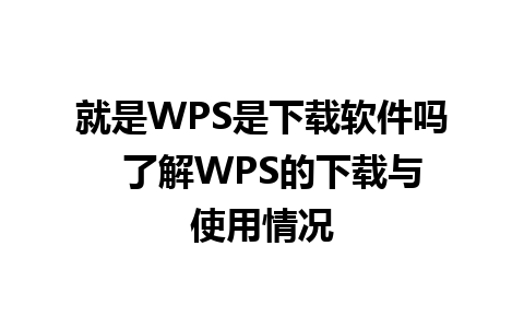 就是WPS是下载软件吗  了解WPS的下载与使用情况