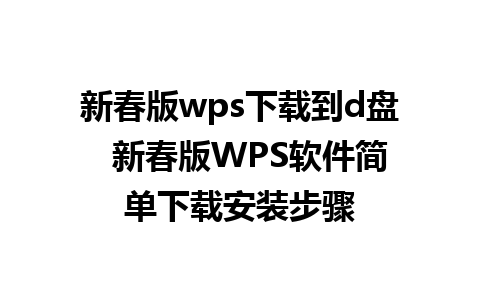 新春版wps下载到d盘  新春版WPS软件简单下载安装步骤