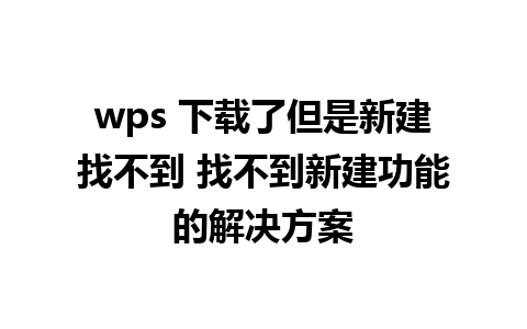 wps 下载了但是新建找不到 找不到新建功能的解决方案