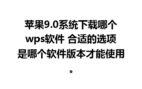 苹果9.0系统下载哪个wps软件 合适的选项是哪个软件版本才能使用。