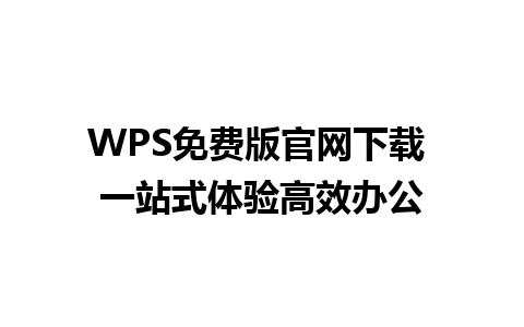 WPS免费版官网下载 一站式体验高效办公