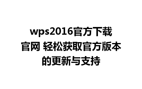 wps2016官方下载官网 轻松获取官方版本的更新与支持