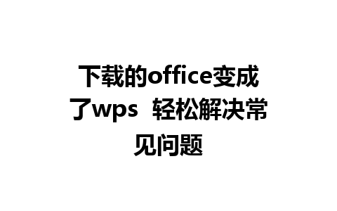 下载的office变成了wps  轻松解决常见问题