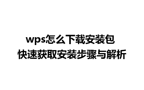 wps怎么下载安装包 快速获取安装步骤与解析