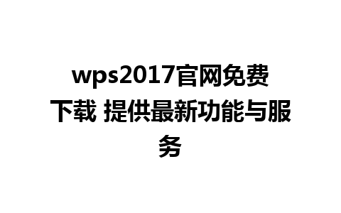 wps2017官网免费下载 提供最新功能与服务