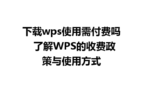 下载wps使用需付费吗  了解WPS的收费政策与使用方式