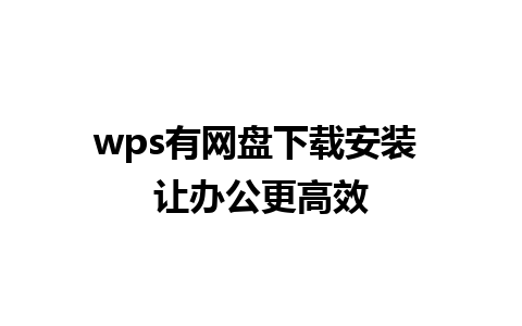 wps有网盘下载安装 让办公更高效