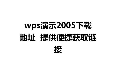 wps演示2005下载地址  提供便捷获取链接