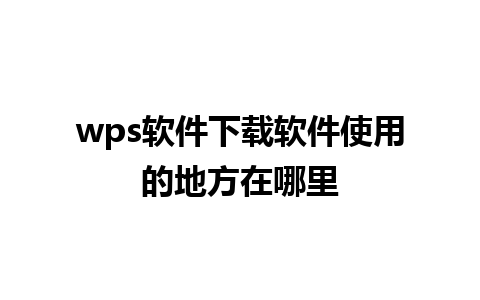 wps软件下载软件使用的地方在哪里