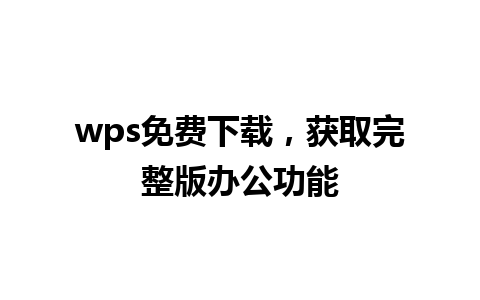 wps免费下载，获取完整版办公功能