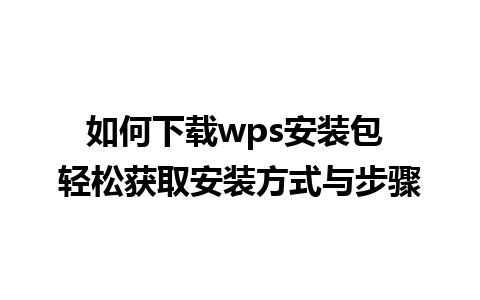 如何下载wps安装包 轻松获取安装方式与步骤