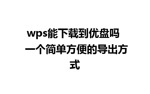 wps能下载到优盘吗  一个简单方便的导出方式