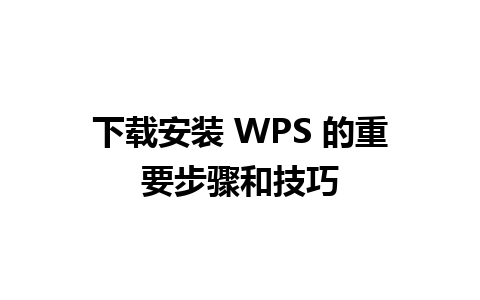 下载安装 WPS 的重要步骤和技巧