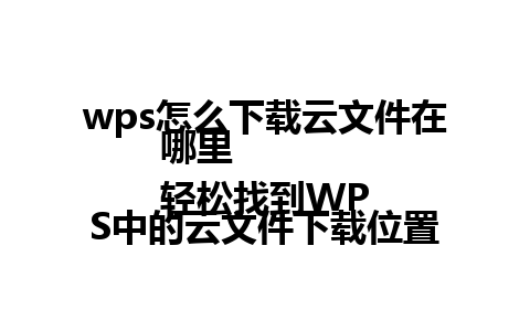 wps怎么下载云文件在哪里  
轻松找到WPS中的云文件下载位置