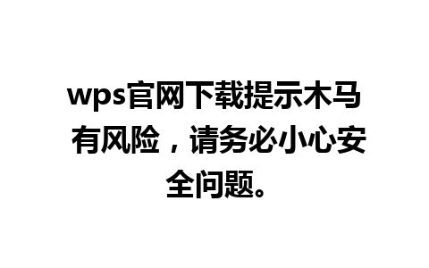 wps官网下载提示木马 有风险，请务必小心安全问题。