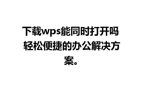 下载wps能同时打开吗 轻松便捷的办公解决方案。