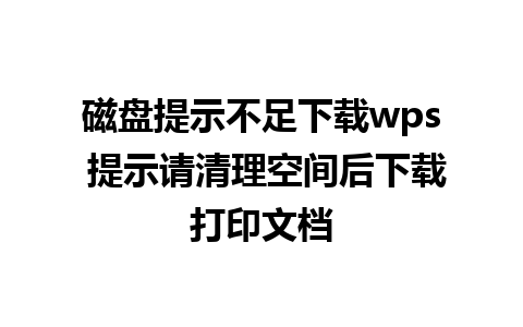 磁盘提示不足下载wps 提示请清理空间后下载打印文档