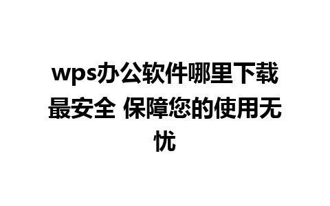 wps办公软件哪里下载最安全 保障您的使用无忧