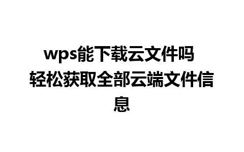 wps能下载云文件吗 轻松获取全部云端文件信息