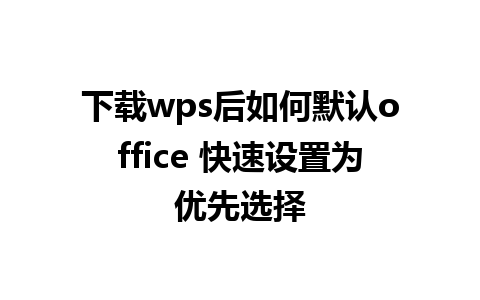 下载wps后如何默认office 快速设置为优先选择