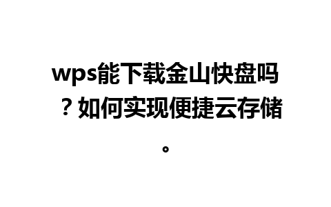 wps能下载金山快盘吗 ？如何实现便捷云存储。